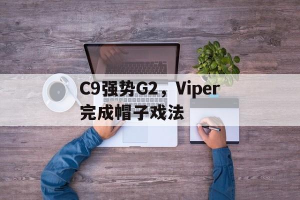 C9强势G2，Viper完成帽子戏法的简单介绍